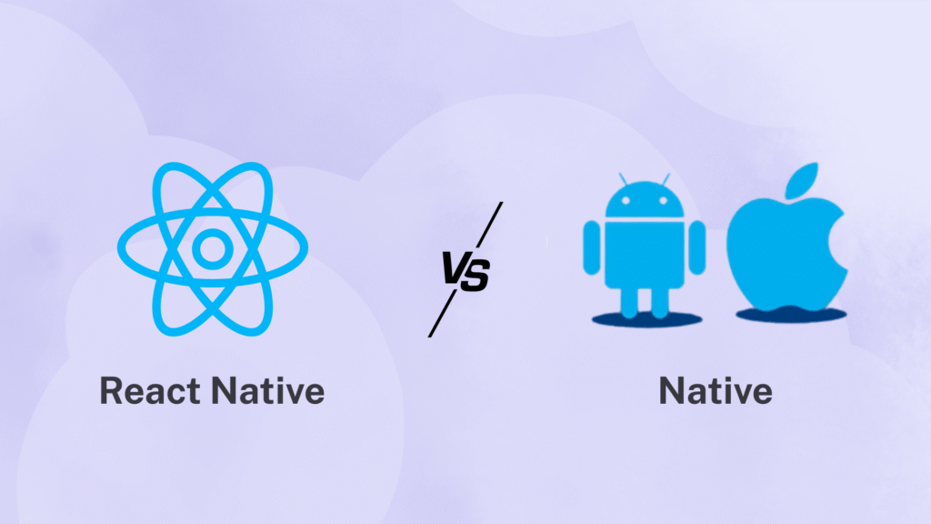 React Native vs Native: Which One To Choose For Your Mobile App